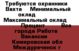Требуются охранники . Вахта. › Минимальный оклад ­ 47 900 › Максимальный оклад ­ 79 200 › Процент ­ 20 - Все города Работа » Вакансии   . Кемеровская обл.,Междуреченск г.
